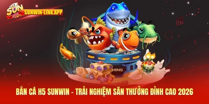 Bắn cá H5 SUNWIN - Trải nghiệm săn thưởng đỉnh cao 2026