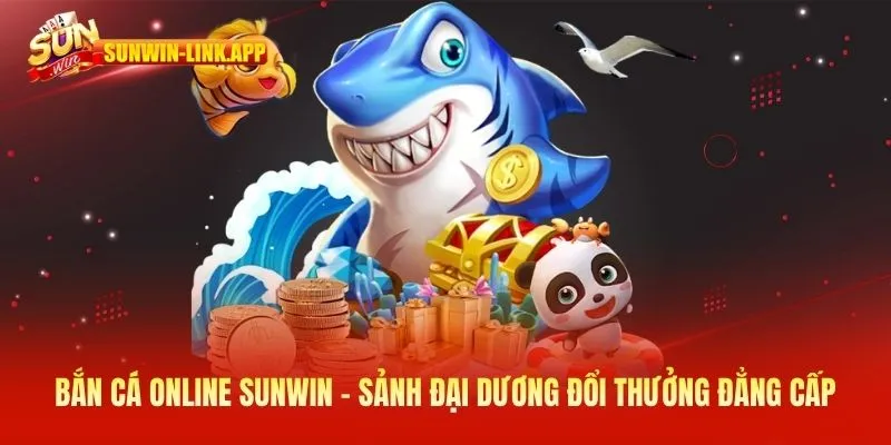 Bắn cá online - Sảnh đại dương đổi thưởng đẳng cấp nhất SUNWIN
