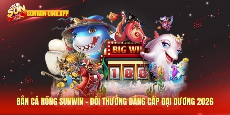 Bắn cá rồng SUNWIN - Đổi thưởng đẳng cấp đại dương 2026