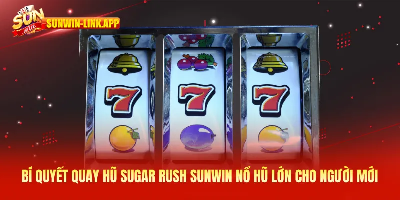 Bí quyết quay hũ Sugar Rush SUNWIN nổ lớn cho người mới