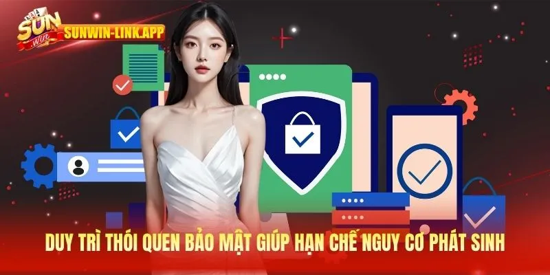 Duy trì thói quen bảo mật giúp hạn chế nguy cơ phát sinh