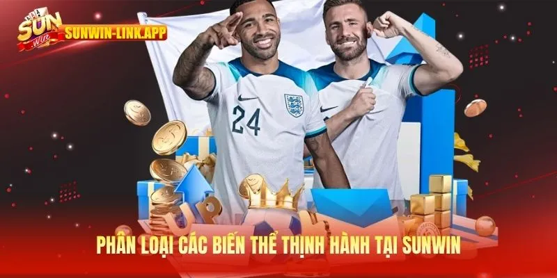 Phân loại các biến thể thịnh hành tại Sunwin