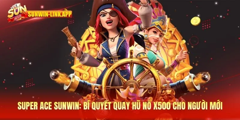 Super Ace - Bí quyết quay hũ nổ x500 cho người mới